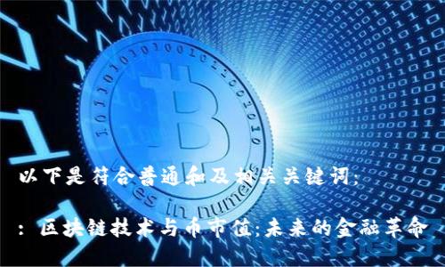 以下是符合普通和及相关关键词：

: 区块链技术与币市值：未来的金融革命