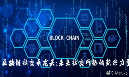 区块链社交币龙头：未来社交网络的新兴力量