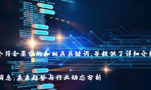 在此，我为您构建一个符合要求的和相关关键词，并提供了详细介绍和相关问题的回答。

和关键词
 陈思进区块链最新消息：未来趋势与行业动态分析