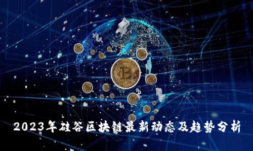 2023年硅谷区块链最新动态及趋势分析