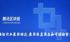 区块链行业最新动态：最