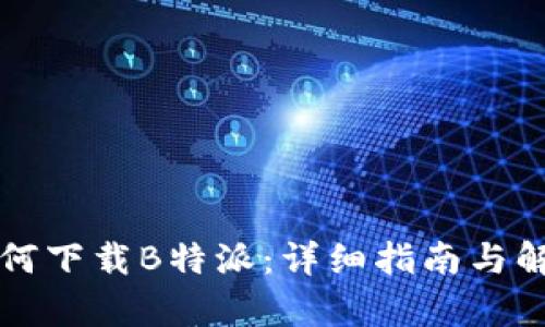 如何下载B特派：详细指南与解析