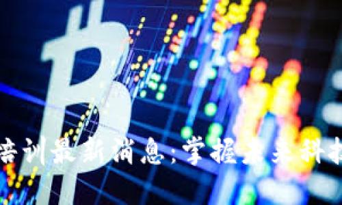 区块链培训最新消息：掌握未来科技的钥匙