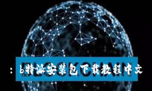 : b特派安装包下载教程中文