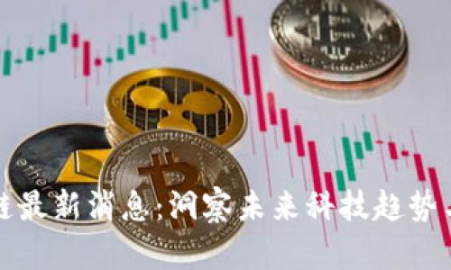 云集区块链最新消息：洞察未来科技趋势与投资机会