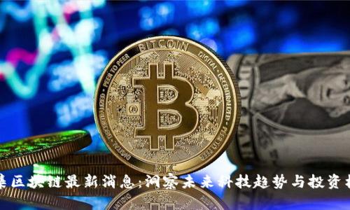 云集区块链最新消息：洞察未来科技趋势与投资机会