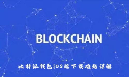 比特派钱包iOS端下载难题详解