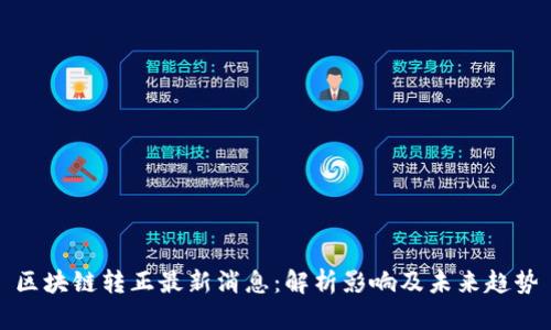 区块链转正最新消息：解析影响及未来趋势