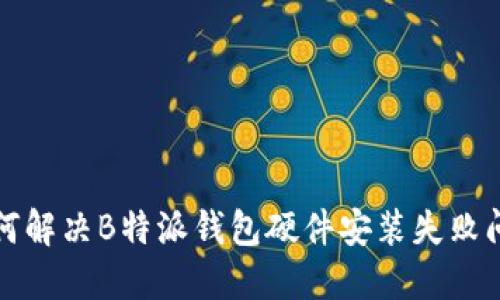 如何解决B特派钱包硬件安装失败问题