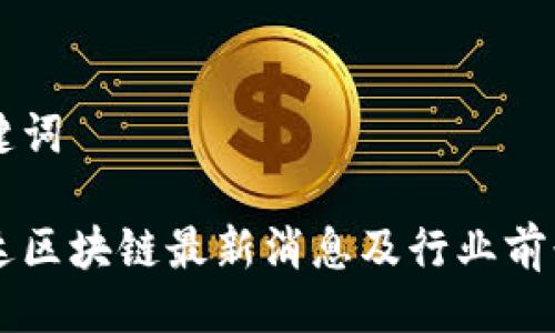 与关键词

飞荣达区块链最新消息及行业前景分析