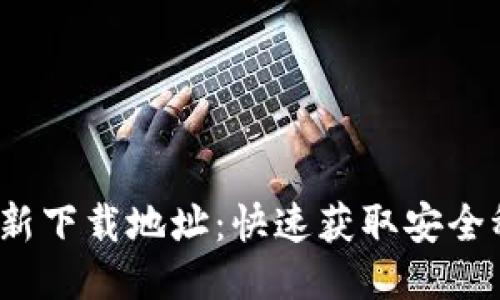 : b特派最新下载地址：快速获取安全稳定的应用