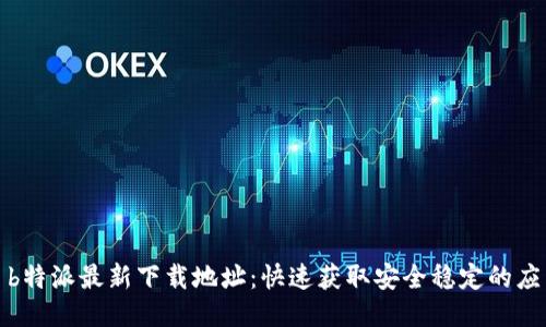 : b特派最新下载地址：快速获取安全稳定的应用
