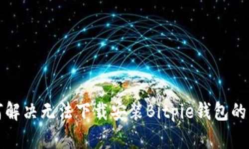 如何解决无法下载安装Bitpie钱包的问题