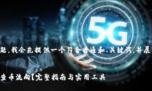 关于您的问题，我会先提供一个符合普通和、关键词，并展开详细介绍。


区块链怎么查币流向？完整指南与实用工具