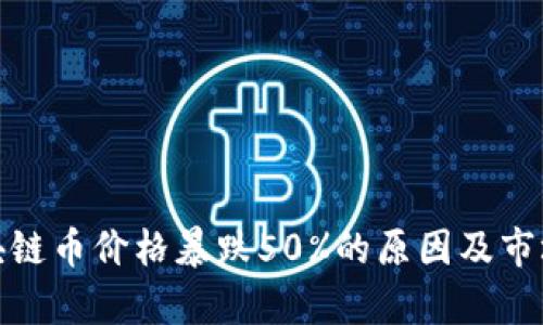 : 区块链币价格暴跌50%的原因及市场分析