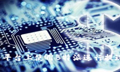 如何在火币平台上使用B特派进行提现？完整指南