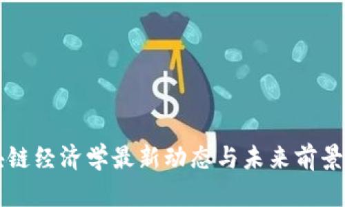 区块链经济学最新动态与未来前景分析