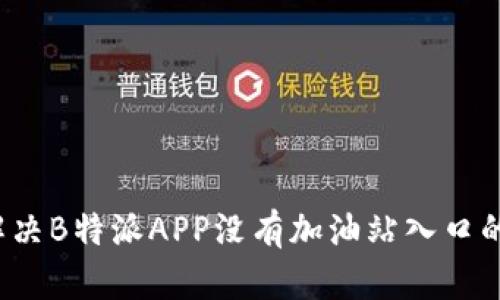 如何解决B特派APP没有加油站入口的问题？