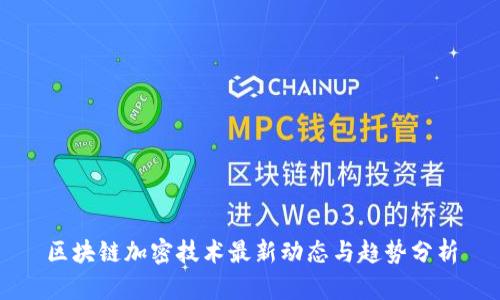区块链加密技术最新动态与趋势分析