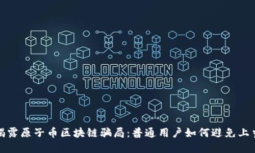 央视揭露原子币区块链骗局：普通用户如何避免上当受骗