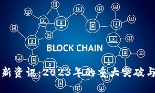 区块链最新资讯：2023年的重大突破与发展动态
