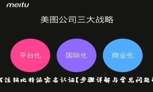 如何注销比特派实名认证？步骤详解与常见问题解析