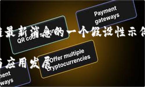 注意：以下内容是关于斯坦福区块链最新消息的一个假设性示例，旨在展示可能的结构和信息内容。

斯坦福区块链最新消息：前沿研究与应用发展
