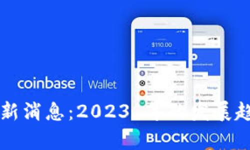 区块链计划最新消息：2023 年的发展趋势与前景分析