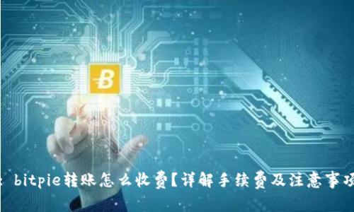 : bitpie转账怎么收费？详解手续费及注意事项