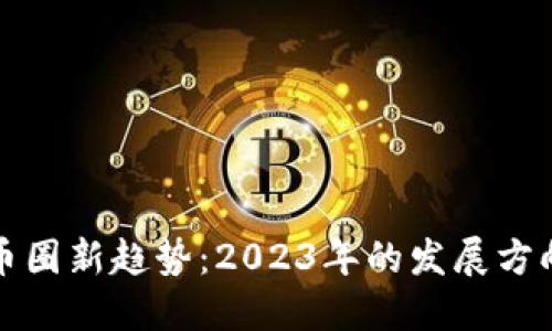 区块链币圈新趋势：2023年的发展方向与影响