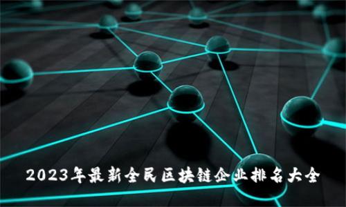 2023年最新全民区块链企业排名大全