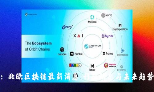 : 北欧区块链最新消息：行业动态与未来趋势