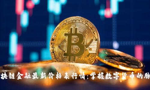 区块链金融最新价格表行情：掌握数字货币的脉动