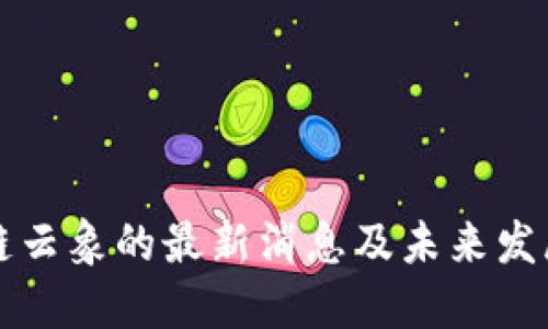 区块链云象的最新消息及未来发展趋势