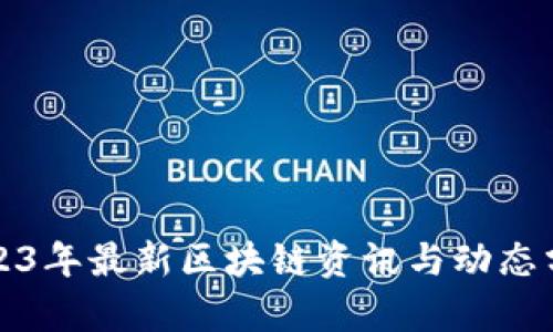 2023年最新区块链资讯与动态分析