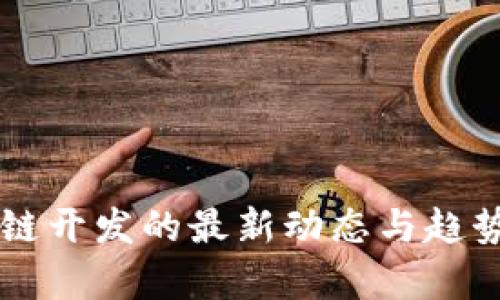 区块链开发的最新动态与趋势分析