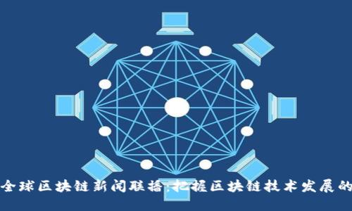 最新全球区块链新闻联播：把握区块链技术发展的脉搏