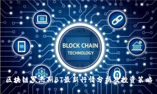 区块链罗杰斯BT最新行情分析及投资策略