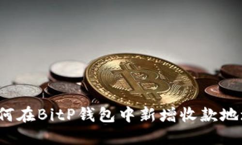 如何在BitP钱包中新增收款地址？