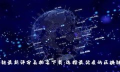 区块链最新评分表排名下载：选择最优质的区块