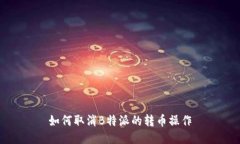 如何取消B特派的转币操作
