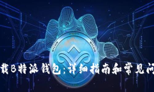 如何下载B特派钱包：详细指南和常见问题解答