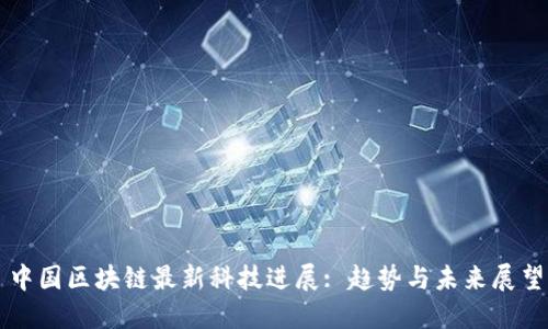中国区块链最新科技进展: 趋势与未来展望