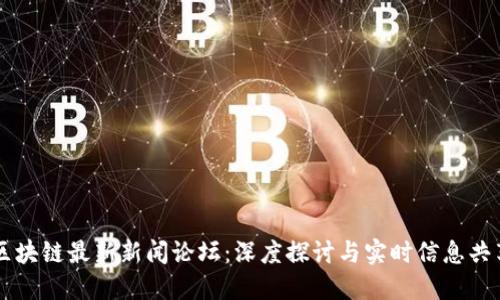 区块链最新新闻论坛：深度探讨与实时信息共享