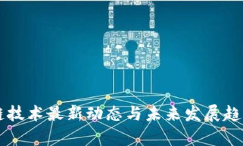 区块链技术最新动态与未来发展趋势解析