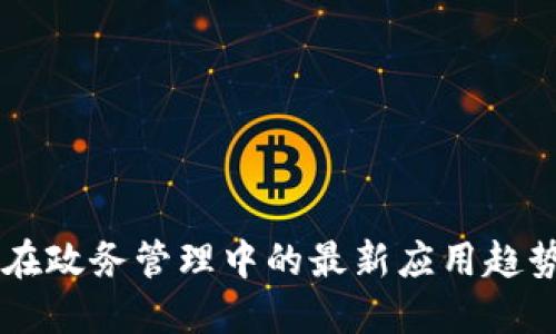 区块链在政务管理中的最新应用趋势与展望