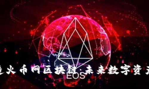 : 龙智造火币网区块链：未来数字资产的先锋