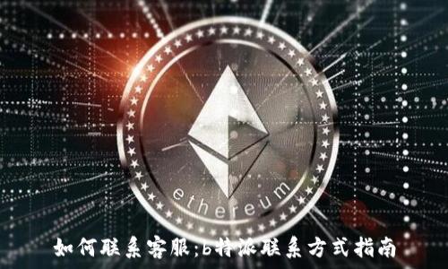   
如何联系客服：b特派联系方式指南