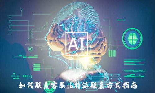   
如何联系客服：b特派联系方式指南
