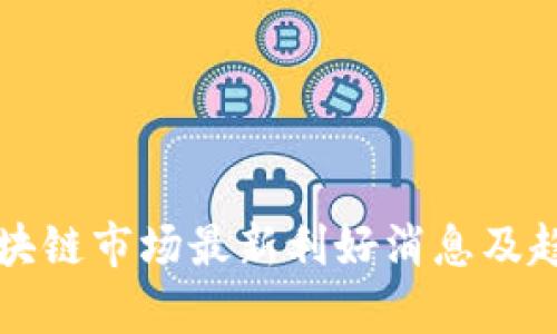 下周区块链市场最新利好消息及趋势分析